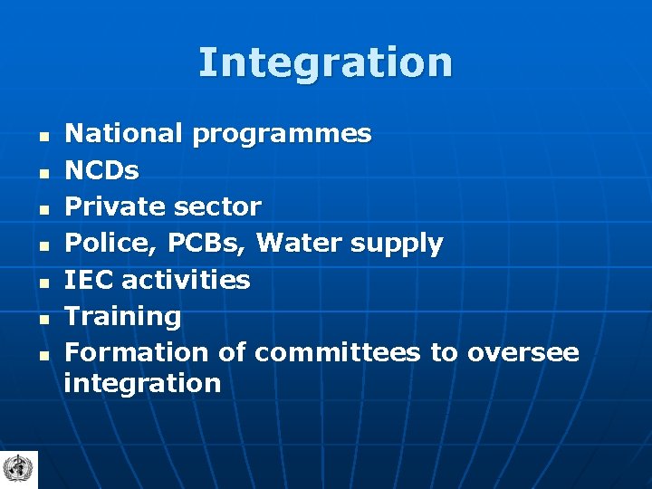 Integration n n n National programmes NCDs Private sector Police, PCBs, Water supply IEC