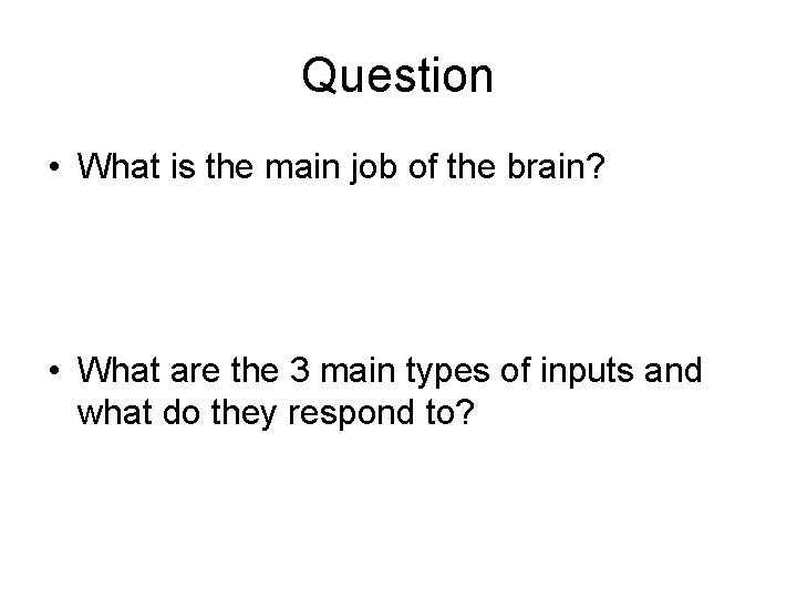 Question • What is the main job of the brain? • What are the
