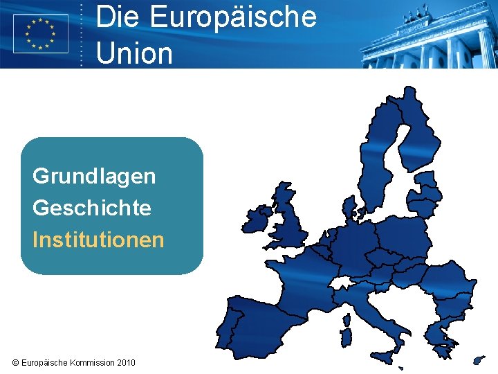 Die Europäische Union Grundlagen Erfolge Geschichte Institutionen © Europäische Kommission 2010 