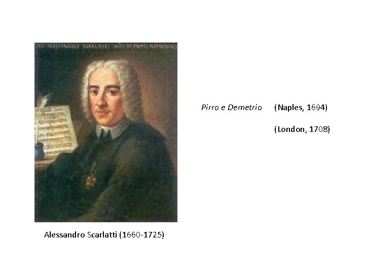 Pirro e Demetrio (Naples, 1694) (London, 1708) Alessandro Scarlatti (1660 -1725) 