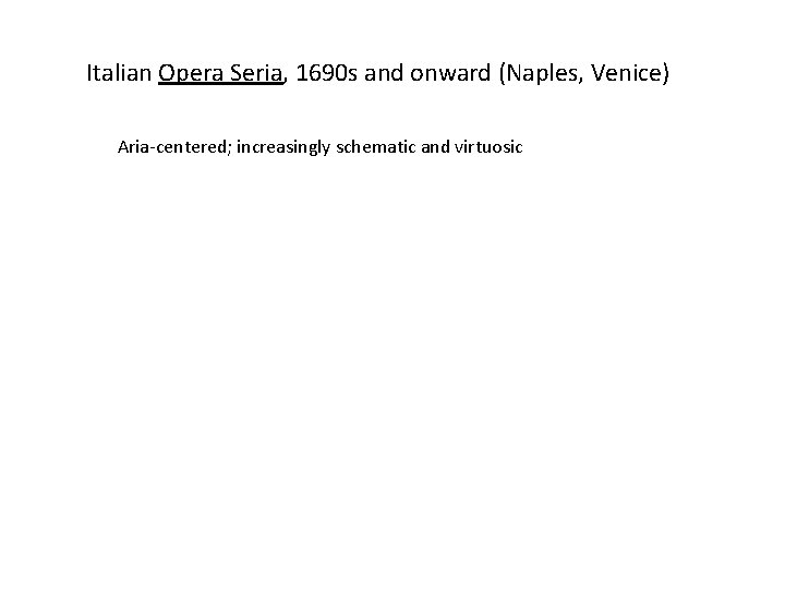 Italian Opera Seria, 1690 s and onward (Naples, Venice) Aria-centered; increasingly schematic and virtuosic