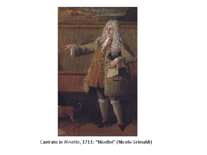 Castrato in Rinaldo, 1711: “Nicolini” (Nicolo Grimaldi) 