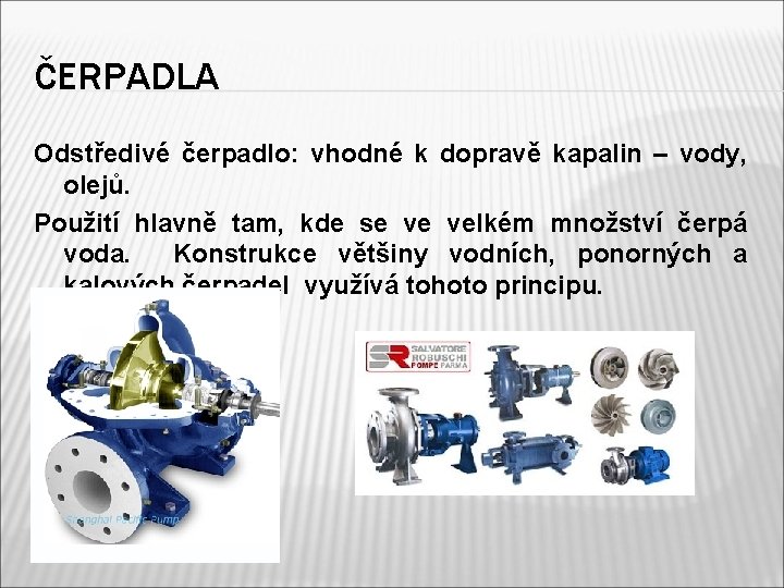 ČERPADLA Odstředivé čerpadlo: vhodné k dopravě kapalin – vody, olejů. Použití hlavně tam, kde