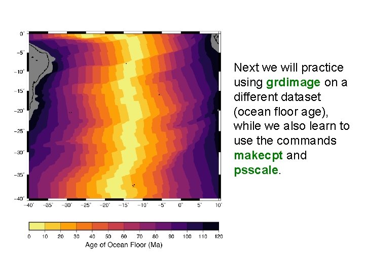 Next we will practice using grdimage on a different dataset (ocean floor age), while