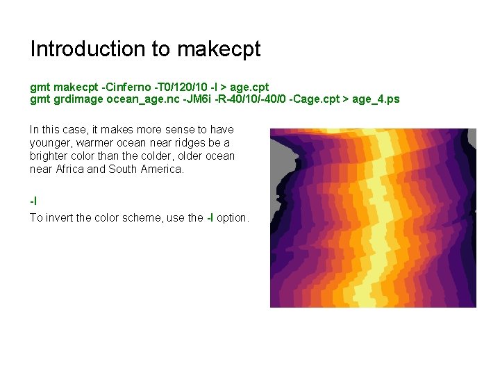 Introduction to makecpt gmt makecpt -Cinferno -T 0/120/10 -I > age. cpt gmt grdimage