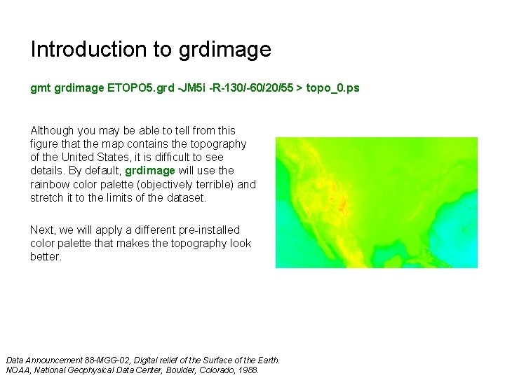 Introduction to grdimage gmt grdimage ETOPO 5. grd -JM 5 i -R-130/-60/20/55 > topo_0.