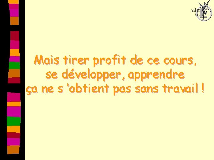 Mais tirer profit de ce cours, se développer, apprendre ça ne s ’obtient pas