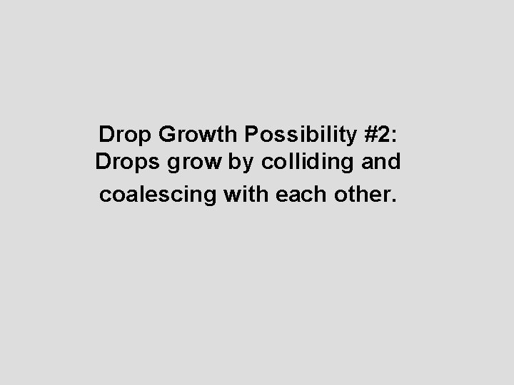 Drop Growth Possibility #2: Drops grow by colliding and coalescing with each other. 