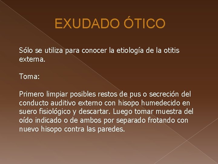 EXUDADO ÓTICO Sólo se utiliza para conocer la etiología de la otitis externa. Toma: