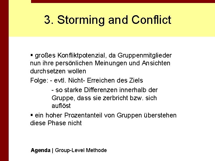 3. Storming and Conflict § großes Konfliktpotenzial, da Gruppenmitglieder nun ihre persönlichen Meinungen und