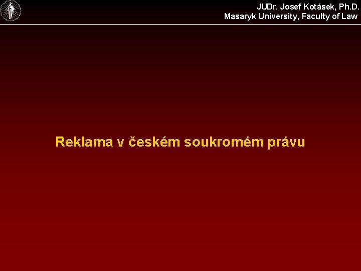 JUDr. Josef Kotásek, Ph. D. Masaryk University, Faculty of Law Reklama v českém soukromém