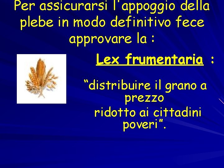 Per assicurarsi l'appoggio della plebe in modo definitivo fece approvare la : Lex frumentaria