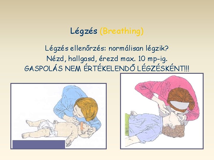 Légzés (Breathing) Légzés ellenőrzés: normálisan légzik? Nézd, hallgasd, érezd max. 10 mp-ig. GASPOLÁS NEM