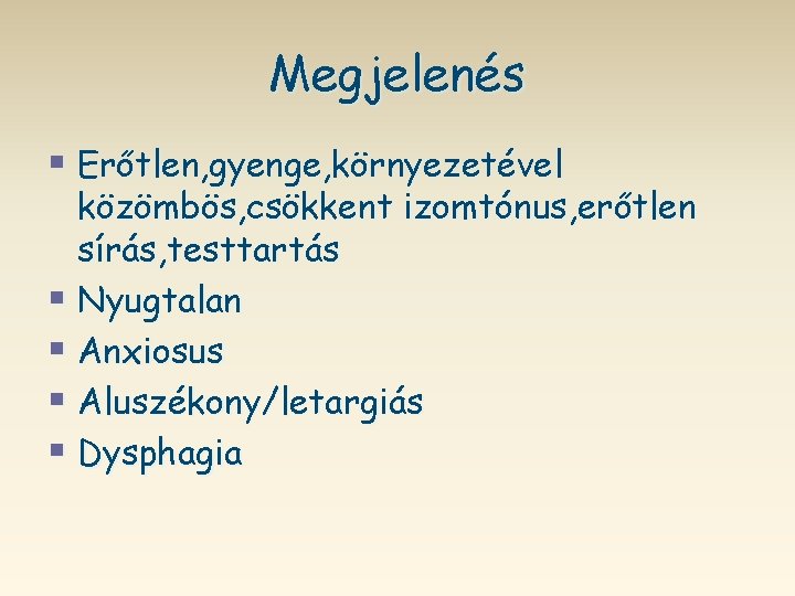 Megjelenés § Erőtlen, gyenge, környezetével közömbös, csökkent izomtónus, erőtlen sírás, testtartás § Nyugtalan §
