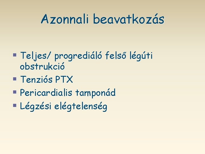Azonnali beavatkozás § Teljes/ progrediáló felső légúti obstrukció § Tenziós PTX § Pericardialis tamponád