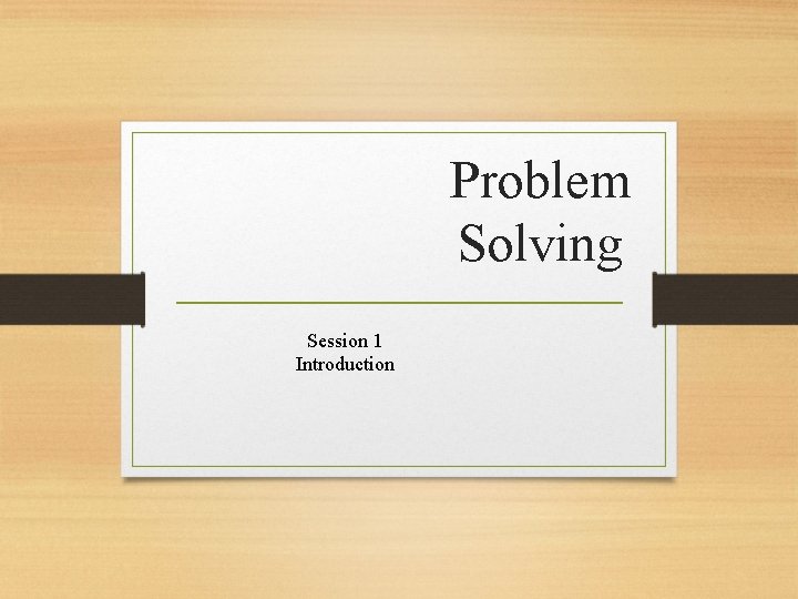 Problem Solving Session 1 Introduction 