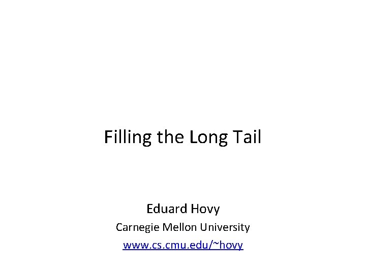 Filling the Long Tail Eduard Hovy Carnegie Mellon University www. cs. cmu. edu/~hovy 