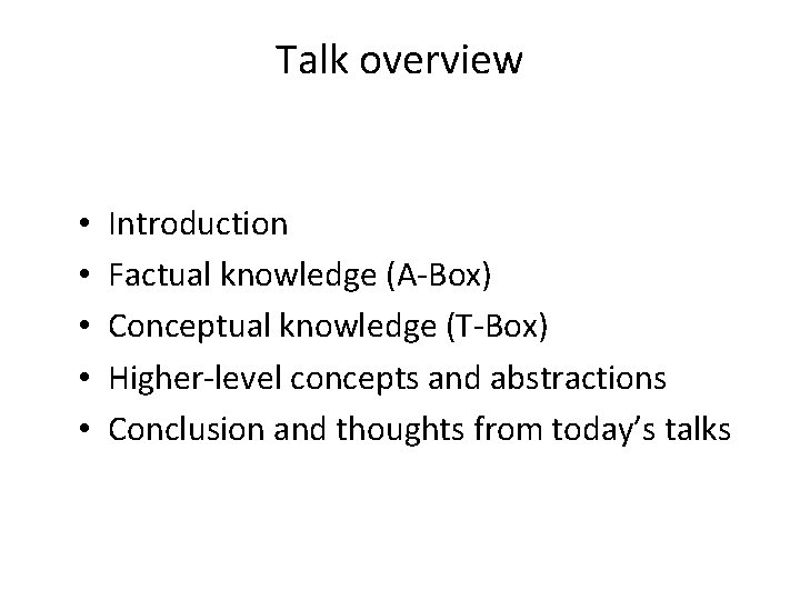 Talk overview • • • Introduction Factual knowledge (A-Box) Conceptual knowledge (T-Box) Higher-level concepts