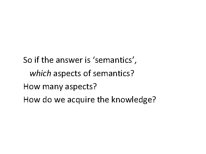 So if the answer is ‘semantics’, which aspects of semantics? How many aspects? How