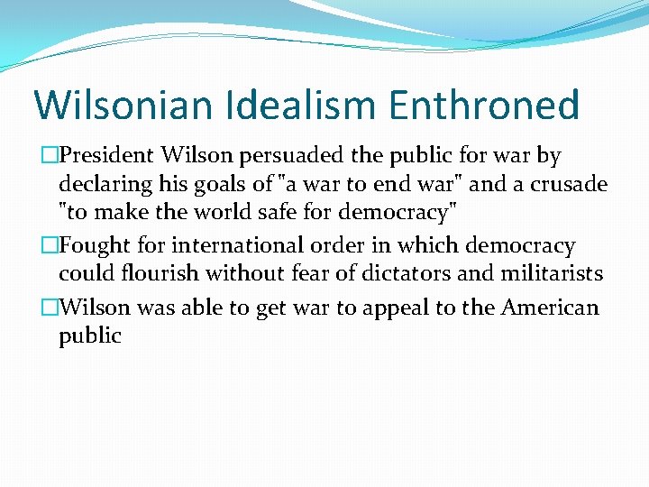 Wilsonian Idealism Enthroned �President Wilson persuaded the public for war by declaring his goals