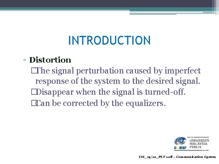 INTRODUCTION ▫ Distortion �The signal perturbation caused by imperfect response of the system to
