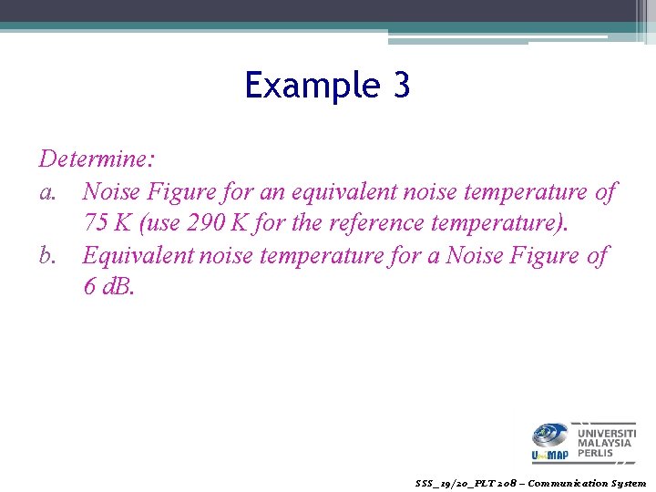 Example 3 Determine: a. Noise Figure for an equivalent noise temperature of 75 K