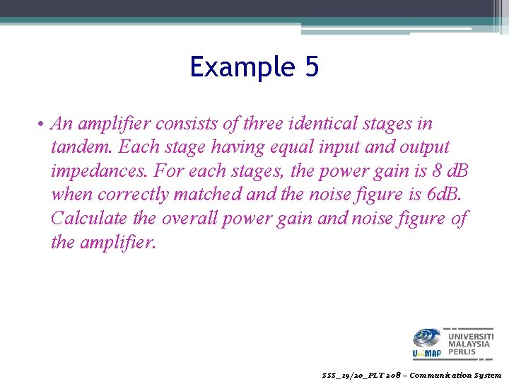 Example 5 • An amplifier consists of three identical stages in tandem. Each stage