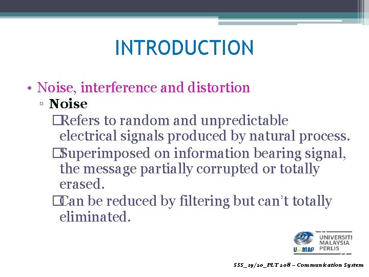 INTRODUCTION • Noise, interference and distortion ▫ Noise �Refers to random and unpredictable electrical