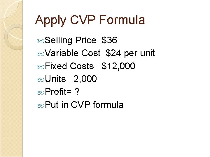 Apply CVP Formula Selling Price $36 Variable Cost $24 per unit Fixed Costs $12,