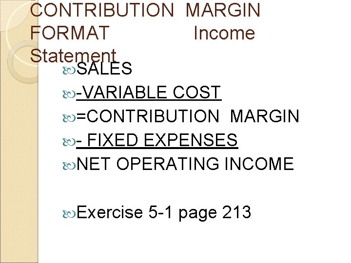 CONTRIBUTION MARGIN FORMAT Income Statement SALES -VARIABLE COST =CONTRIBUTION MARGIN - FIXED EXPENSES NET