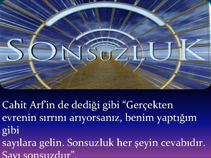 Cahit Arf’in de dediği gibi “Gerçekten evrenin sırrını arıyorsanız, benim yaptığım gibi sayılara gelin.