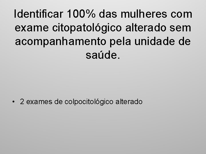 Identificar 100% das mulheres com exame citopatológico alterado sem acompanhamento pela unidade de saúde.