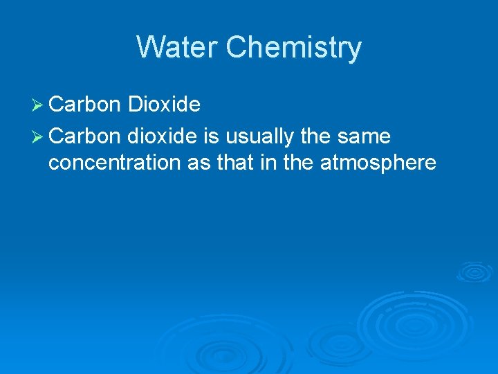 Water Chemistry Ø Carbon Dioxide Ø Carbon dioxide is usually the same concentration as