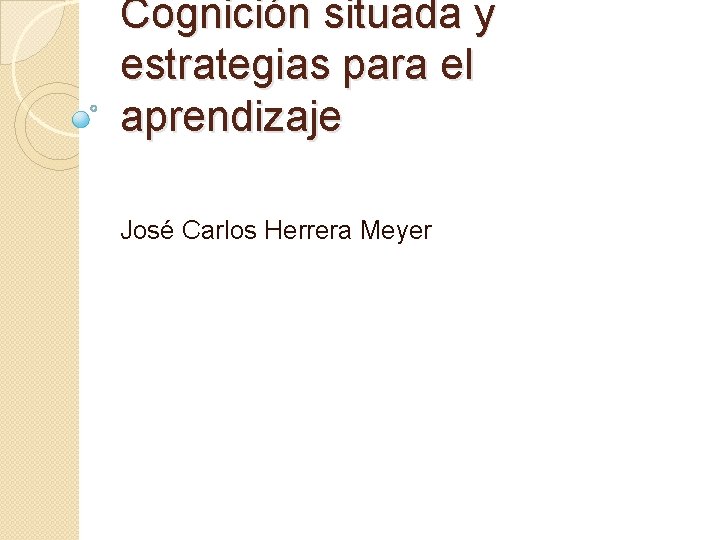Cognición situada y estrategias para el aprendizaje José Carlos Herrera Meyer 
