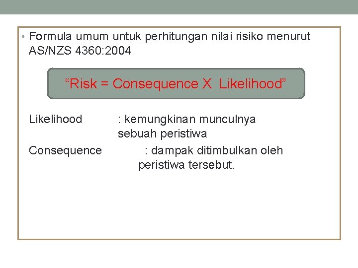  • Formula umum untuk perhitungan nilai risiko menurut AS/NZS 4360: 2004 “Risk =