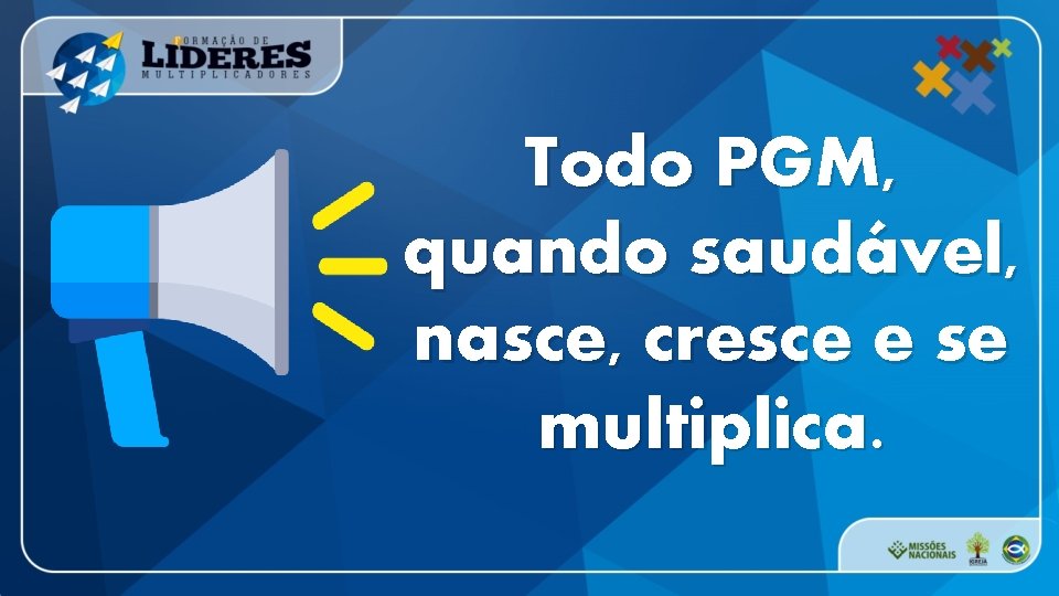 Todo PGM, quando saudável, nasce, cresce e se multiplica. 