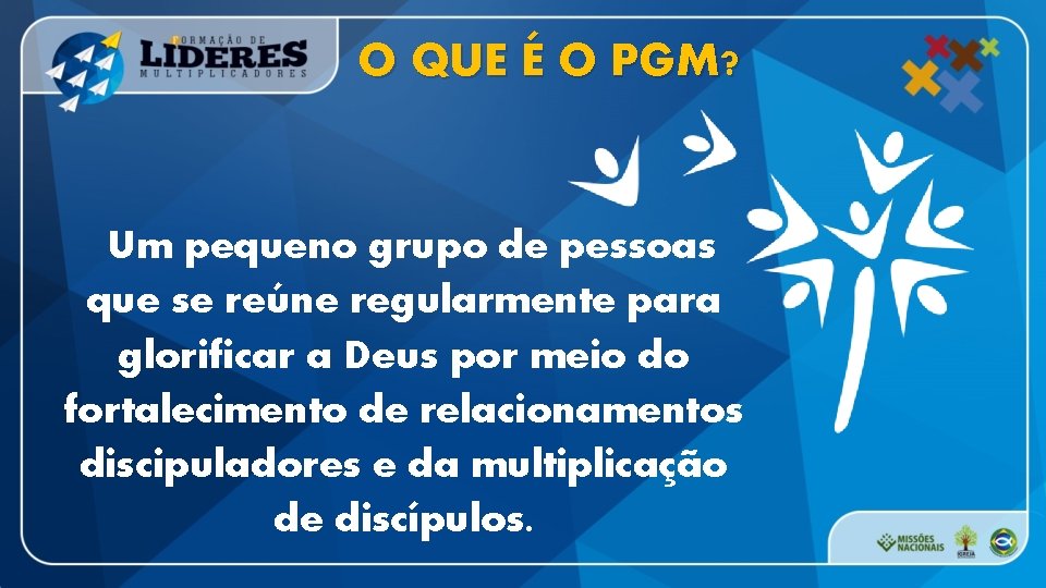 O QUE É O PGM? Um pequeno grupo de pessoas que se reúne regularmente