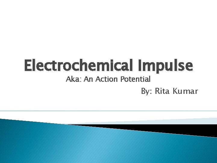 Electrochemical Impulse Aka: An Action Potential By: Rita Kumar 