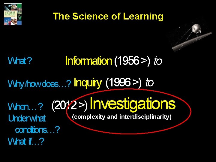 The Science of Learning What ? Information (1956 >) to Why /how does…? Inquiry