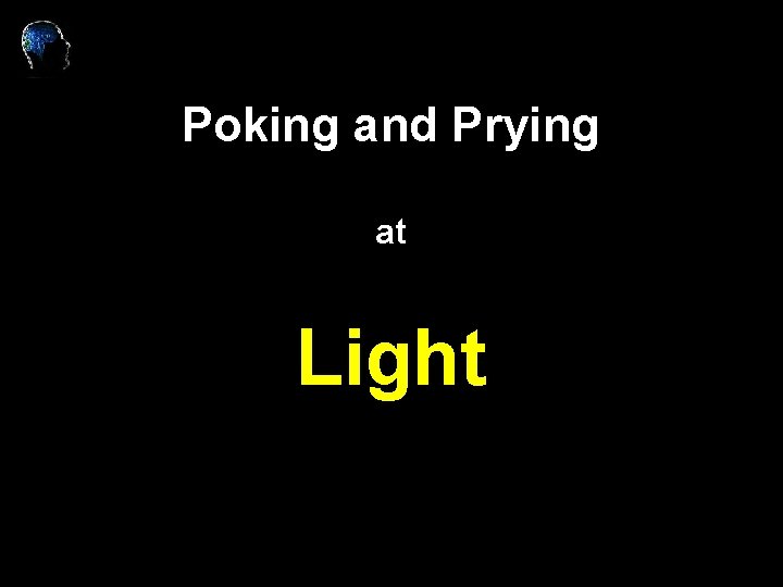 Poking and Prying at Light 