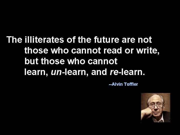 The illiterates of the future are not those who cannot read or write, but