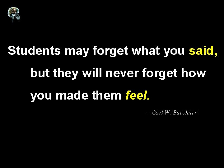 Students may forget what you said, but they will never forget how you made