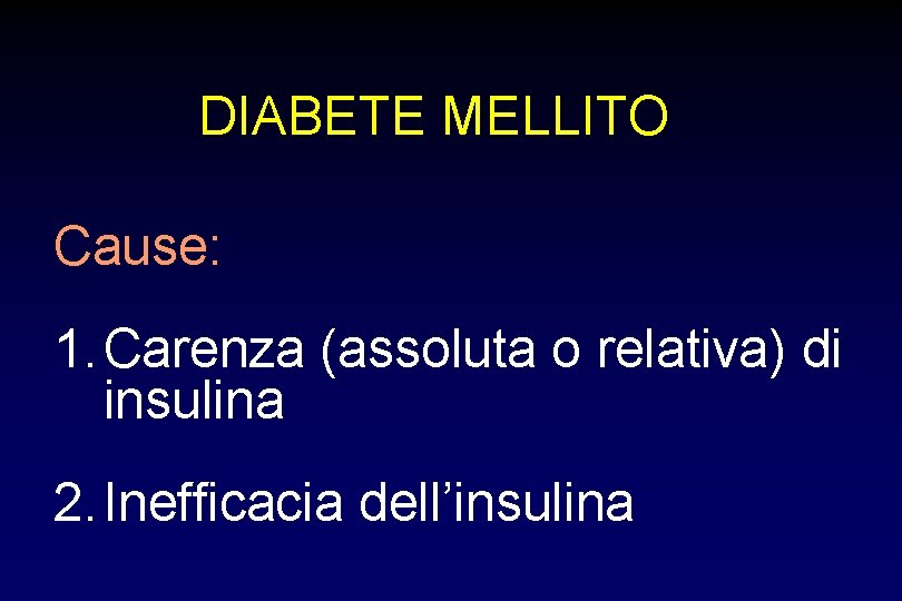 DIABETE MELLITO Cause: 1. Carenza (assoluta o relativa) di insulina 2. Inefficacia dell’insulina 
