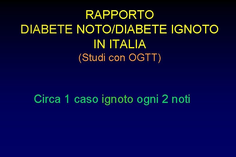 RAPPORTO DIABETE NOTO/DIABETE IGNOTO IN ITALIA (Studi con OGTT) Circa 1 caso ignoto ogni