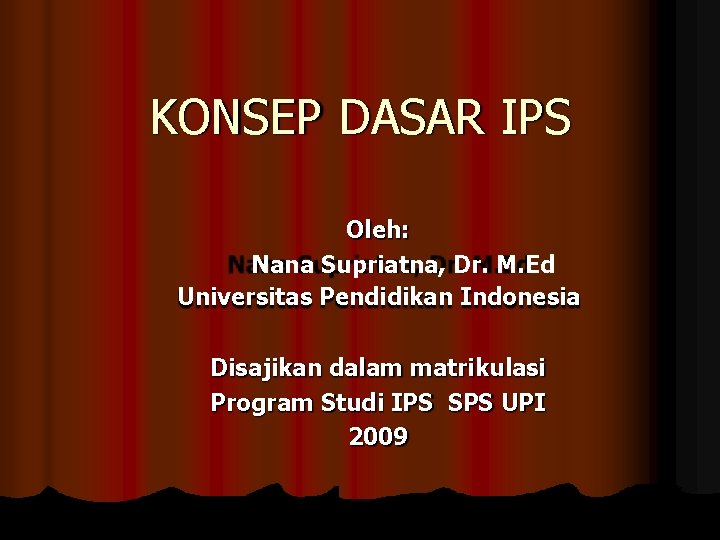 KONSEP DASAR IPS Oleh: Nana Supriatna, Dr. M. Ed Universitas Pendidikan Indonesia Disajikan dalam