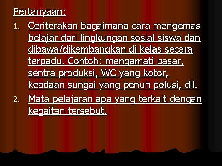 Pertanyaan: 1. Ceriterakan bagaimana cara mengemas belajar dari lingkungan sosial siswa dan dibawa/dikembangkan di