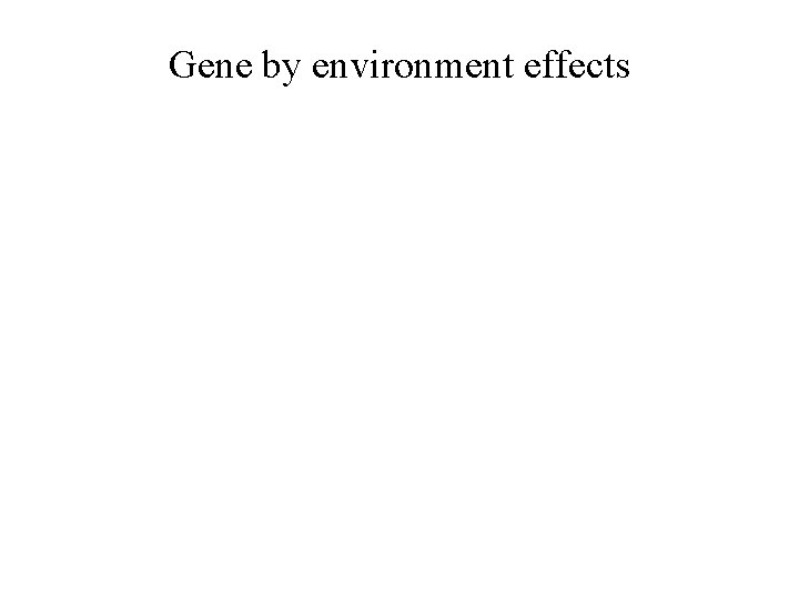 Gene by environment effects 