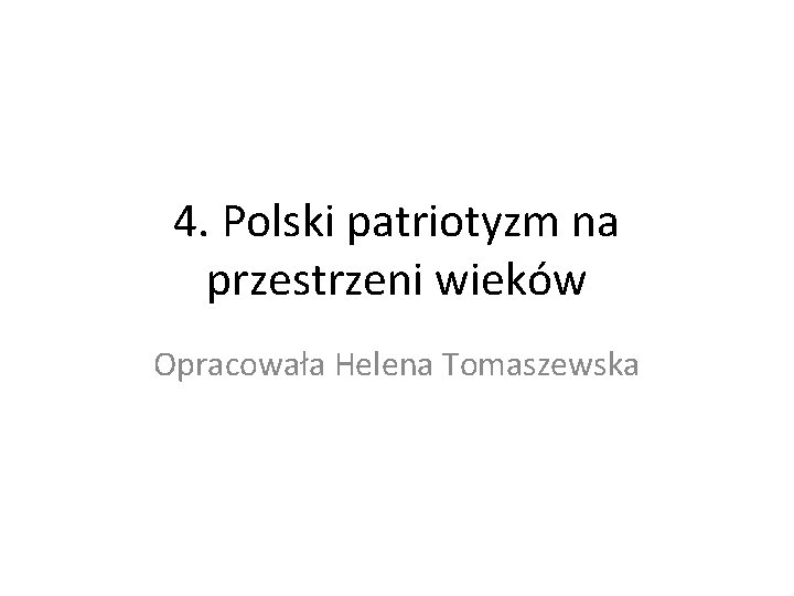 4. Polski patriotyzm na przestrzeni wieków Opracowała Helena Tomaszewska 
