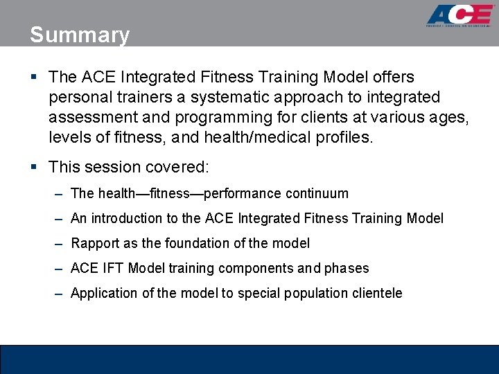 Summary § The ACE Integrated Fitness Training Model offers personal trainers a systematic approach