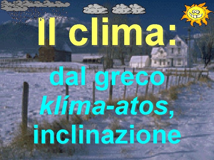 Il clima: dal greco klíma-atos, inclinazione Il clima: dal greco klíma-atos, inclinazione
